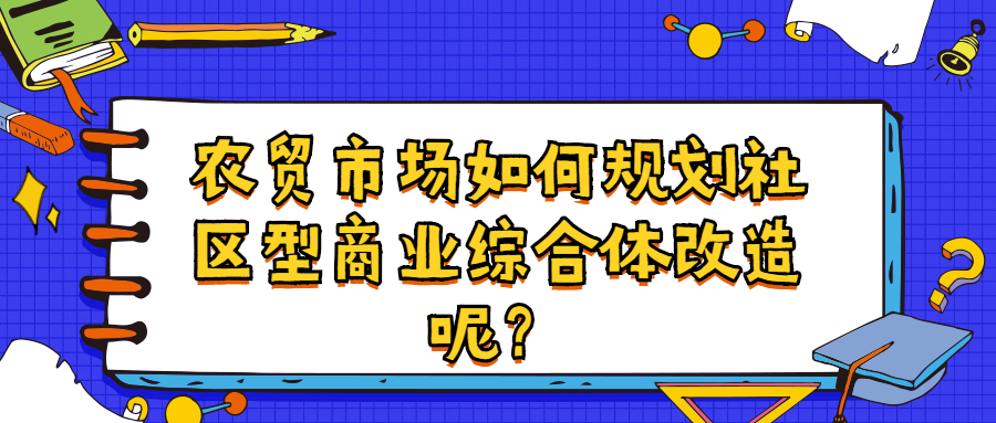 農貿市場如何規劃社區型商業綜合體改造呢？